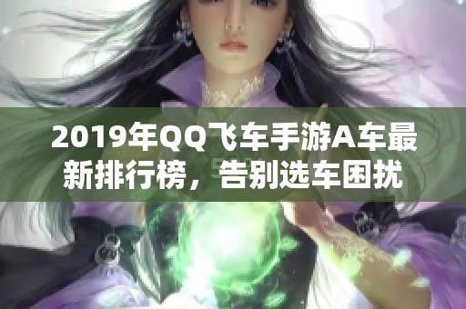 2019年QQ飞车手游A车最新排行榜，告别选车困扰