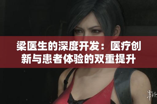 梁医生的深度开发：医疗创新与患者体验的双重提升