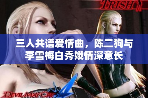 三人共谱爱情曲，陈二狗与李雪梅白秀娥情深意长
