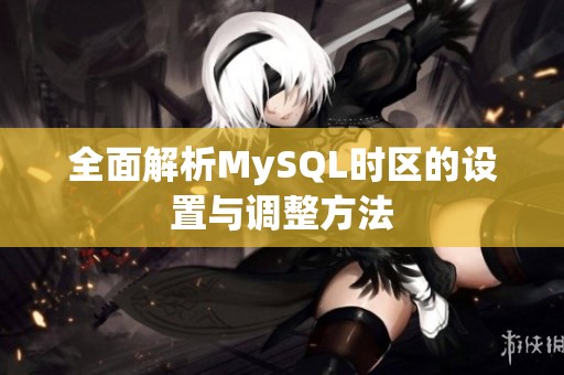 全面解析MySQL时区的设置与调整方法