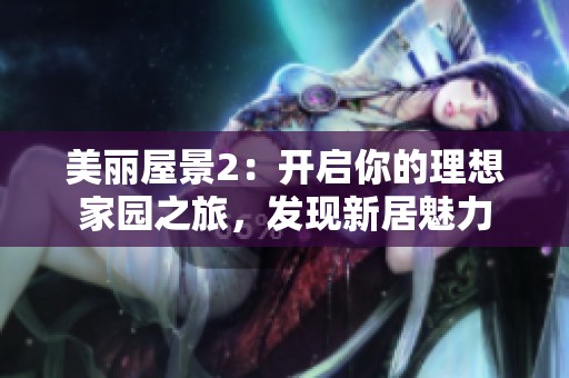 美丽屋景2：开启你的理想家园之旅，发现新居魅力