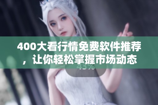 400大看行情免费软件推荐，让你轻松掌握市场动态