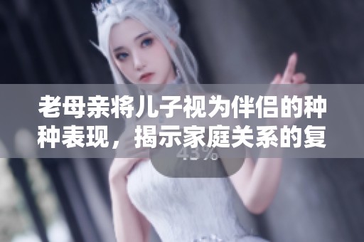 老母亲将儿子视为伴侣的种种表现，揭示家庭关系的复杂性