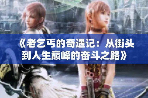 《老乞丐的奇遇记：从街头到人生巅峰的奋斗之路》