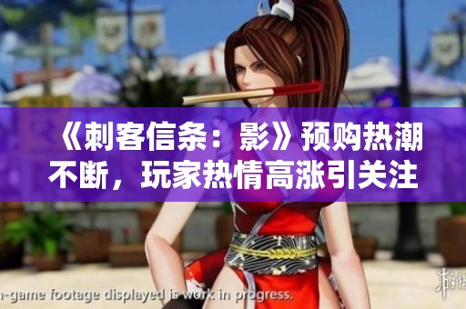 《刺客信条：影》预购热潮不断，玩家热情高涨引关注