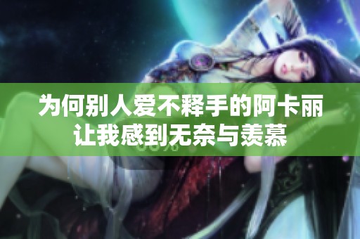 为何别人爱不释手的阿卡丽让我感到无奈与羡慕