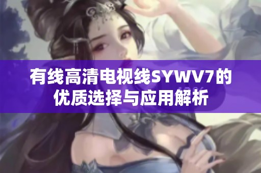 有线高清电视线SYWV7的优质选择与应用解析