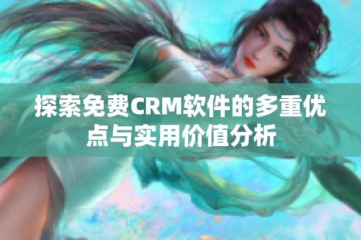 探索免费CRM软件的多重优点与实用价值分析