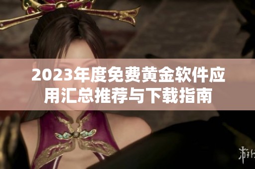 2023年度免费黄金软件应用汇总推荐与下载指南