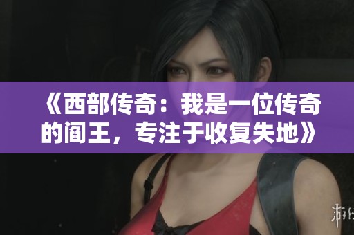 《西部传奇：我是一位传奇的阎王，专注于收复失地》