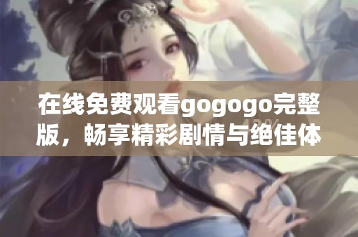 在线免费观看gogogo完整版，畅享精彩剧情与绝佳体验