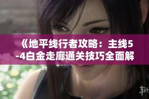 《地平线行者攻略：主线5-4白金走廊通关技巧全面解析》