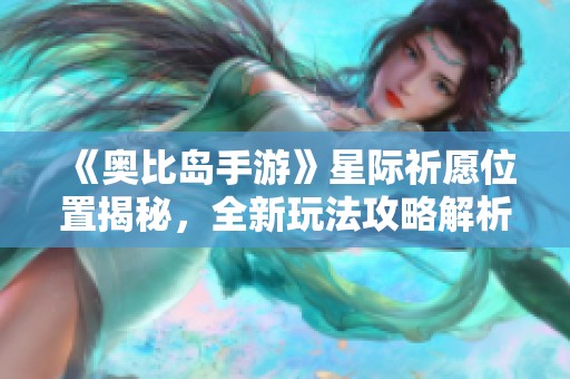 《奥比岛手游》星际祈愿位置揭秘，全新玩法攻略解析