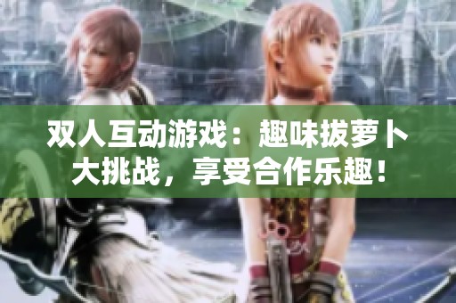双人互动游戏：趣味拔萝卜大挑战，享受合作乐趣！