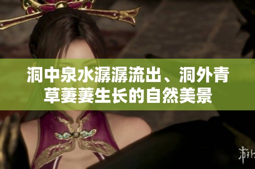 洞中泉水潺潺流出、洞外青草萋萋生长的自然美景