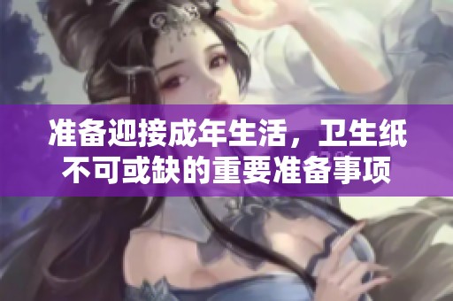 准备迎接成年生活，卫生纸不可或缺的重要准备事项