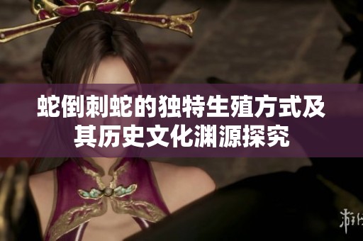 蛇倒刺蛇的独特生殖方式及其历史文化渊源探究