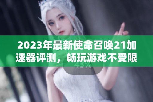2023年最新使命召唤21加速器评测，畅玩游戏不受限