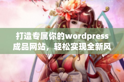 打造专属你的wordpress成品网站，轻松实现全新风格