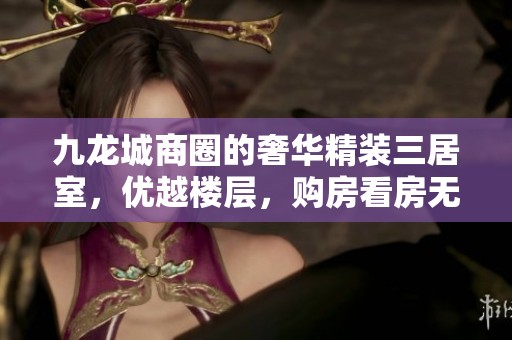 九龙城商圈的奢华精装三居室，优越楼层，购房看房无忧