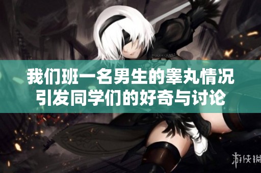 我们班一名男生的睾丸情况引发同学们的好奇与讨论
