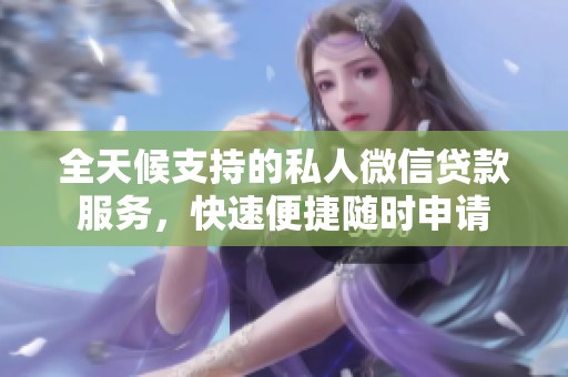 全天候支持的私人微信贷款服务，快速便捷随时申请