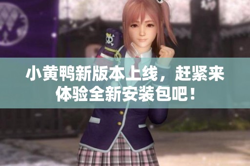 小黄鸭新版本上线，赶紧来体验全新安装包吧！