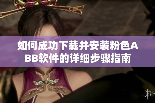 如何成功下载并安装粉色ABB软件的详细步骤指南