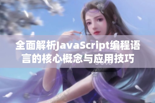 全面解析JavaScript编程语言的核心概念与应用技巧