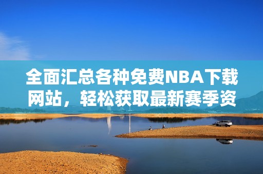 全面汇总各种免费NBA下载网站，轻松获取最新赛季资源