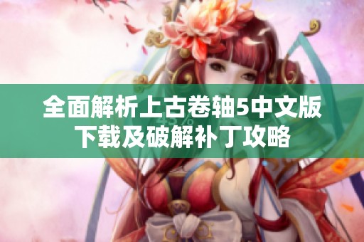 全面解析上古卷轴5中文版下载及破解补丁攻略