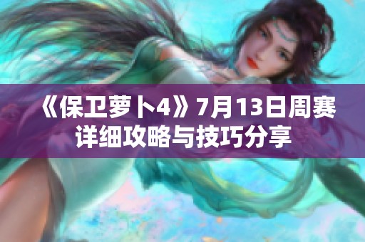《保卫萝卜4》7月13日周赛详细攻略与技巧分享