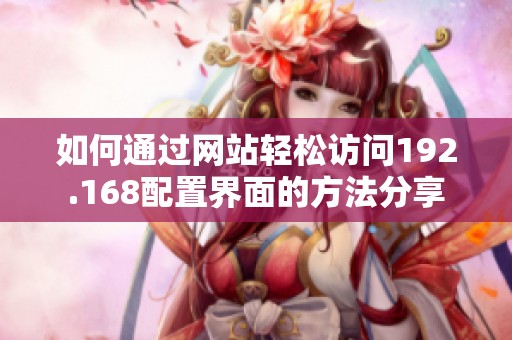 如何通过网站轻松访问192.168配置界面的方法分享