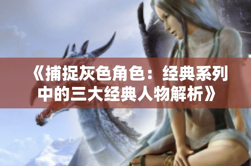 《捕捉灰色角色：经典系列中的三大经典人物解析》