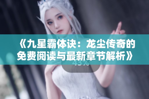 《九星霸体诀：龙尘传奇的免费阅读与最新章节解析》