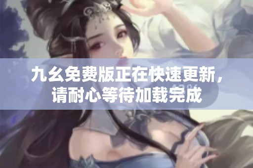 九幺免费版正在快速更新，请耐心等待加载完成