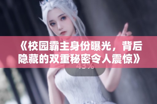 《校园霸主身份曝光，背后隐藏的双重秘密令人震惊》