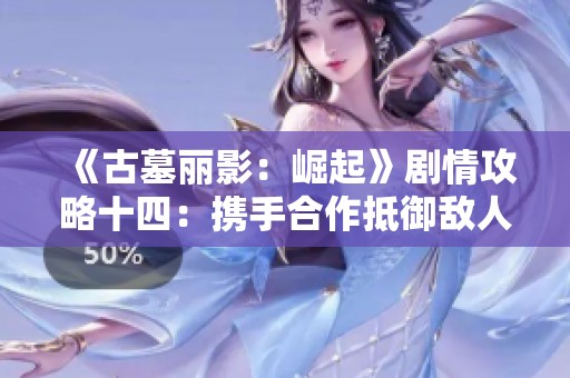 《古墓丽影：崛起》剧情攻略十四：携手合作抵御敌人入侵!