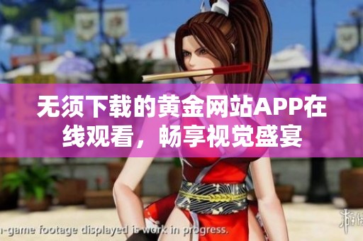 无须下载的黄金网站APP在线观看，畅享视觉盛宴