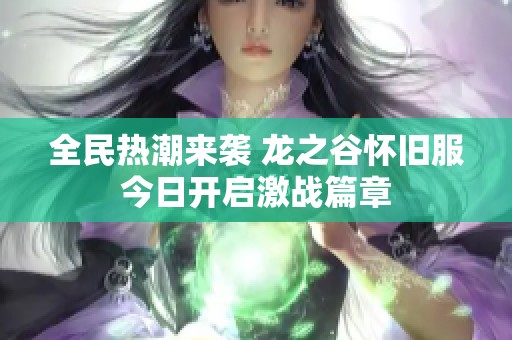 全民热潮来袭 龙之谷怀旧服今日开启激战篇章