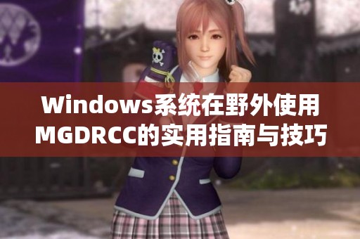 Windows系统在野外使用MGDRCC的实用指南与技巧分享