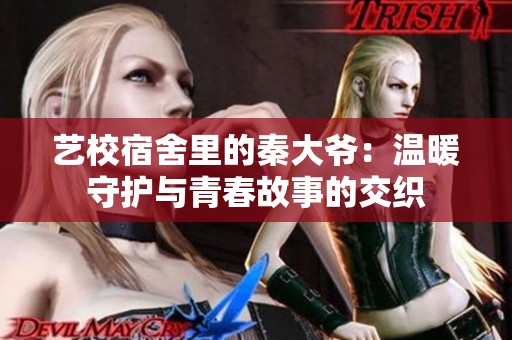 艺校宿舍里的秦大爷：温暖守护与青春故事的交织