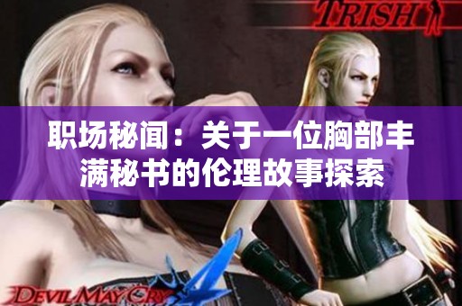 职场秘闻：关于一位胸部丰满秘书的伦理故事探索