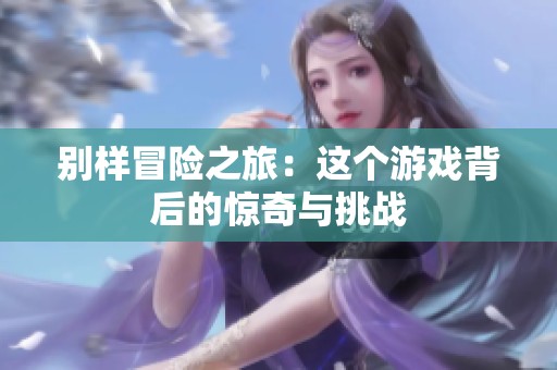 别样冒险之旅：这个游戏背后的惊奇与挑战