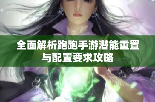 全面解析跑跑手游潜能重置与配置要求攻略