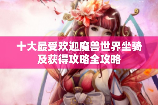 十大最受欢迎魔兽世界坐骑及获得攻略全攻略