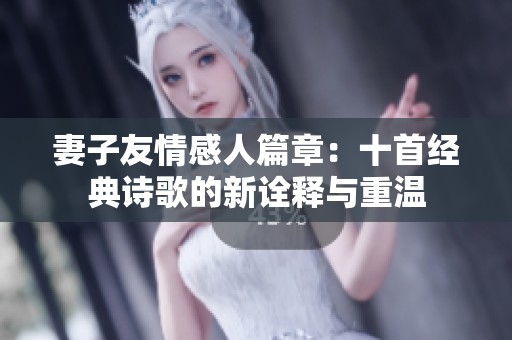 妻子友情感人篇章：十首经典诗歌的新诠释与重温