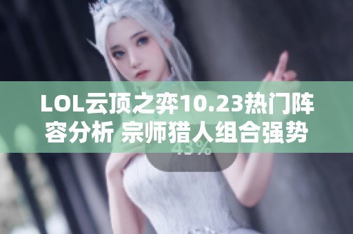 LOL云顶之弈10.23热门阵容分析 宗师猎人组合强势崛起