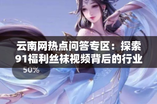 云南网热点问答专区：探索91福利丝袜视频背后的行业内幕与影响