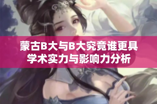 蒙古B大与B大究竟谁更具学术实力与影响力分析